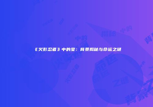 《火影忍者》中的莹：背景揭秘与命运之谜