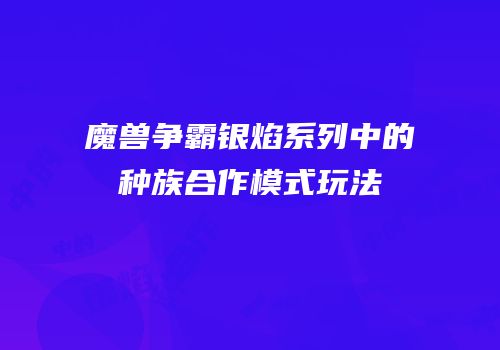 魔兽争霸银焰系列中的种族合作模式玩法