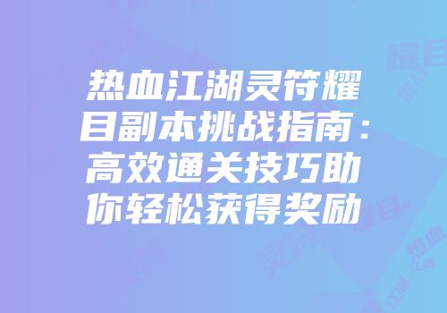 热血江湖灵符耀目副本挑战指南：高效通关技巧助你轻松获得奖励