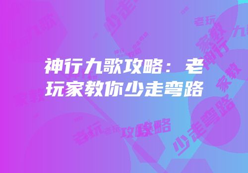 神行九歌攻略：老玩家教你少走弯路