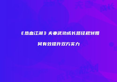 《热血江湖》夫妻武功成长路径规划如何有效提升双方实力