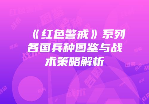 《红色警戒》系列各国兵种图鉴与战术策略解析