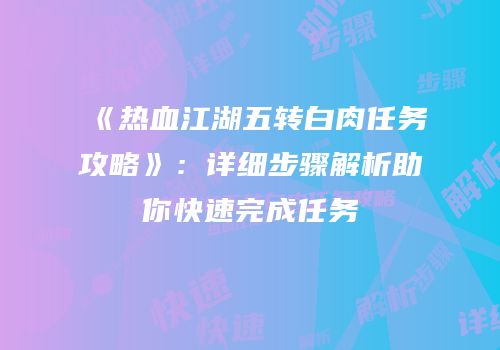 《热血江湖五转白肉任务攻略》：详细步骤解析助你快速完成任务