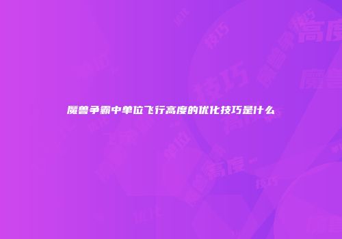 魔兽争霸中单位飞行高度的优化技巧是什么