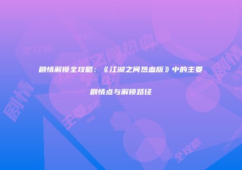 剧情解锁全攻略：《江湖之间热血版》中的主要剧情点与解锁路径