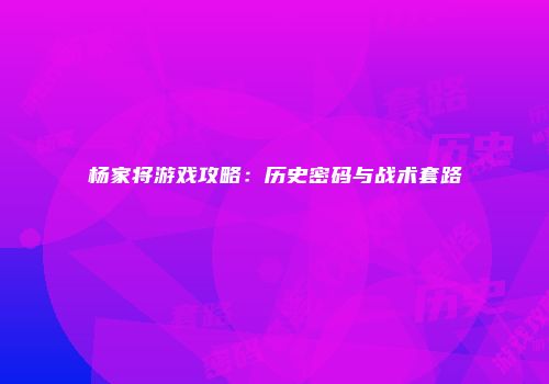 杨家将游戏攻略：历史密码与战术套路