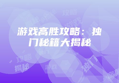 游戏高胜攻略：独门秘籍大揭秘