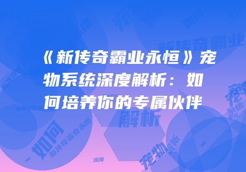 《新传奇霸业永恒》宠物系统深度解析:如何培养你的专属伙伴
