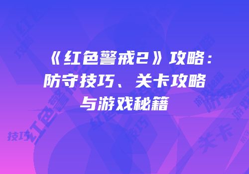 《红色警戒2》攻略：防守技巧、关卡攻略与游戏秘籍