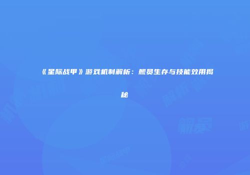 《星际战甲》游戏机制解析：舰员生存与技能效用揭秘