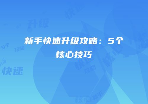 新手快速升级攻略：5个核心技巧