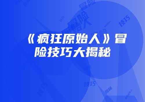 《疯狂原始人》冒险技巧大揭秘