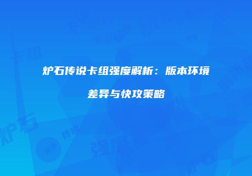 炉石传说卡组强度解析：版本环境差异与快攻策略