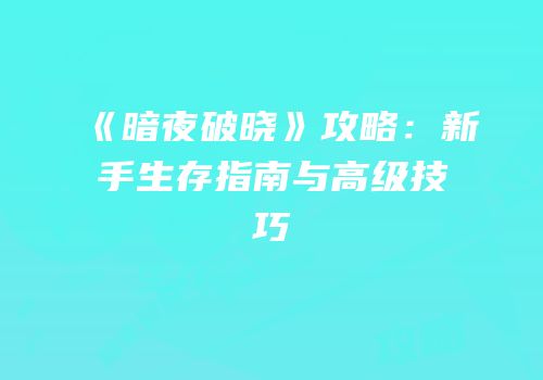《暗夜破晓》攻略：新手生存指南与高级技巧