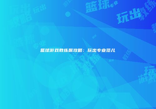 篮球游戏教练席攻略：玩出专业范儿