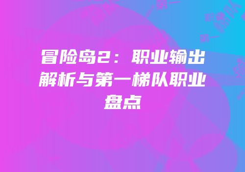 冒险岛2：职业输出解析与第一梯队职业盘点