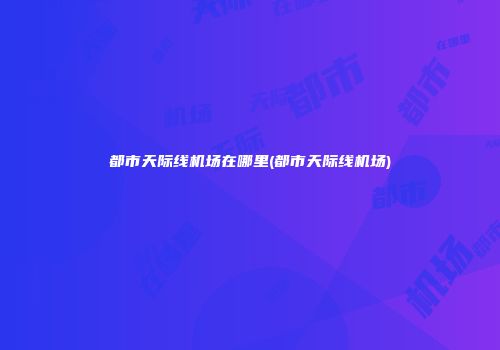 都市天际线机场在哪里(都市天际线机场)