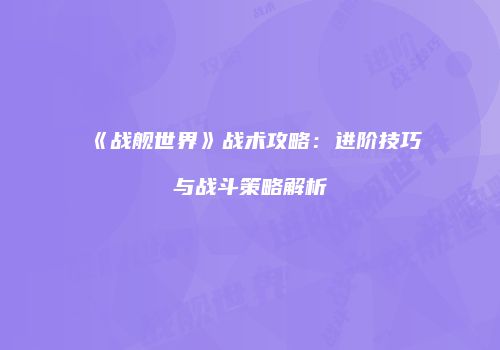 《战舰世界》战术攻略：进阶技巧与战斗策略解析