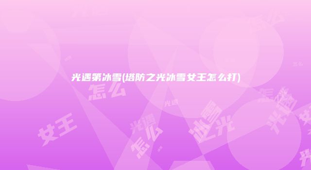 光遇第冰雪(塔防之光冰雪女王怎么打)