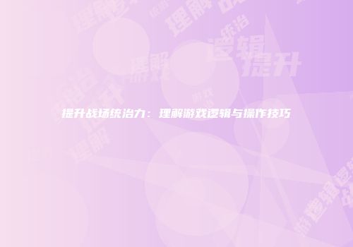 提升战场统治力：理解游戏逻辑与操作技巧