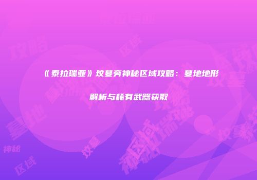 《泰拉瑞亚》坟墓旁神秘区域攻略：墓地地形解析与稀有武器获取