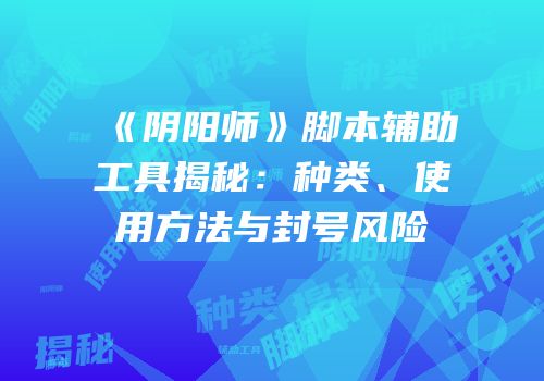 《阴阳师》脚本辅助工具揭秘：种类、使用方法与封号风险
