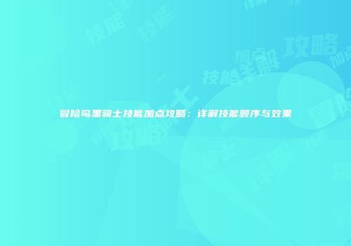 冒险岛黑骑士技能加点攻略：详解技能顺序与效果