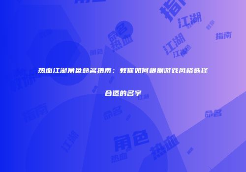 热血江湖角色命名指南：教你如何根据游戏风格选择合适的名字