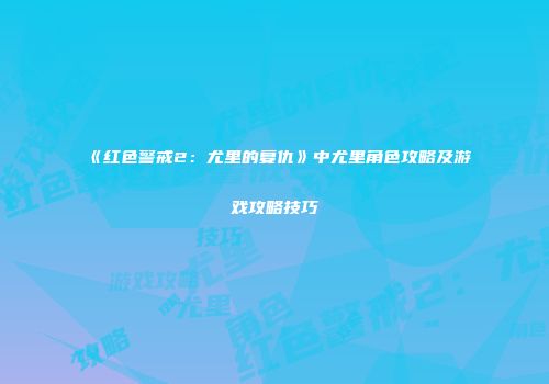 《红色警戒2：尤里的复仇》中尤里角色攻略及游戏攻略技巧