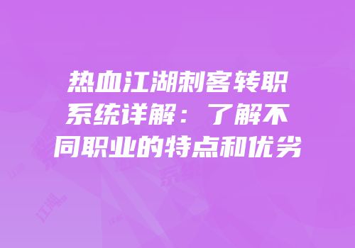 热血江湖刺客转职系统详解：了解不同职业的特点和优劣