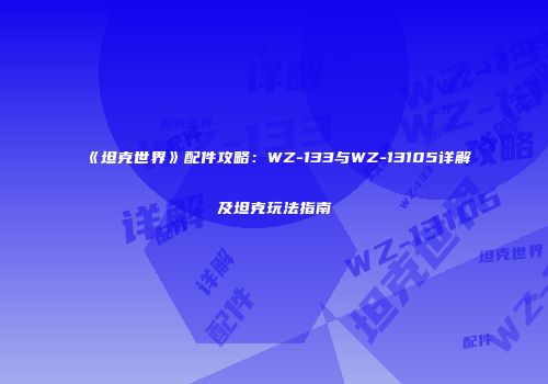 《坦克世界》配件攻略：WZ-133与WZ-13105详解及坦克玩法指南