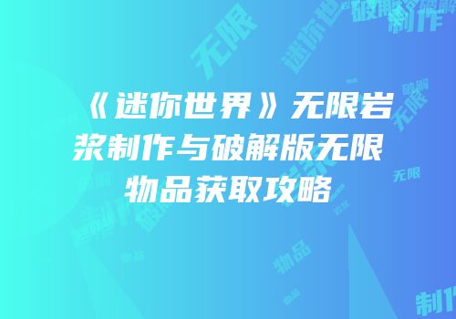 《迷你世界》无限岩浆制作与破解版无限物品获取攻略