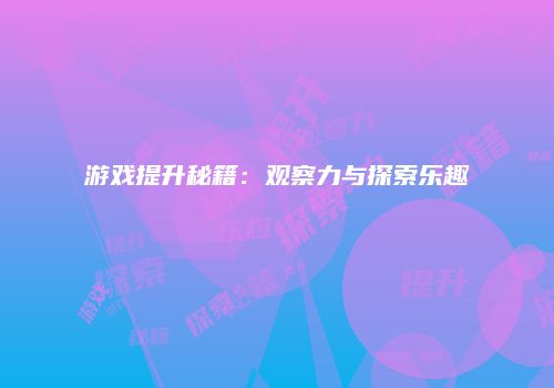 游戏提升秘籍：观察力与探索乐趣