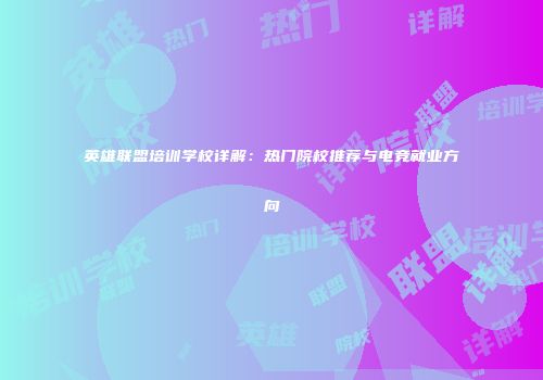 英雄联盟培训学校详解：热门院校推荐与电竞就业方向