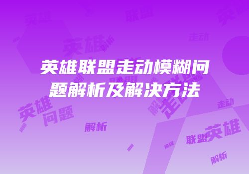 英雄联盟走动模糊问题解析及解决方法