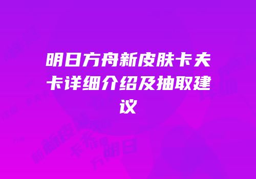 明日方舟新皮肤卡夫卡详细介绍及抽取建议