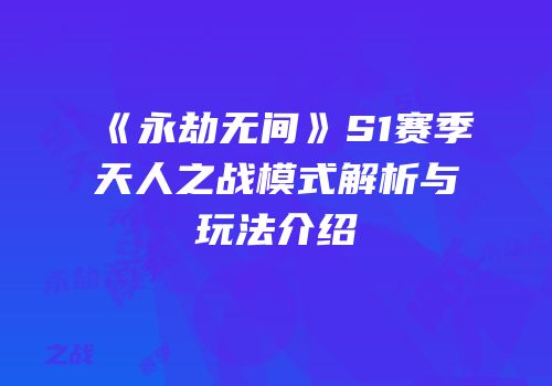 《永劫无间》S1赛季天人之战模式解析与玩法介绍