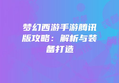 梦幻西游手游腾讯版攻略：解析与装备打造