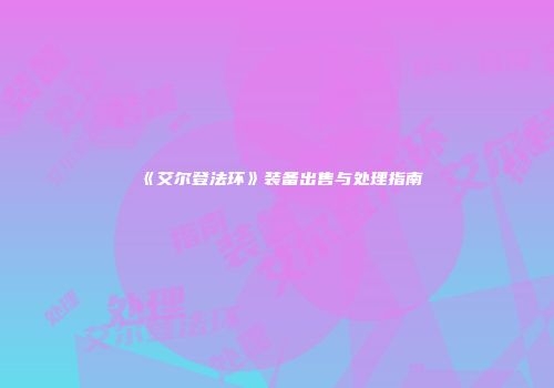 《艾尔登法环》装备出售与处理指南