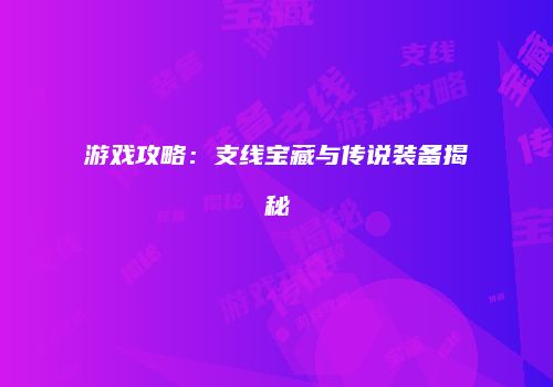 游戏攻略：支线宝藏与传说装备揭秘