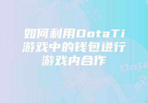 如何利用DotaTi游戏中的钱包进行游戏内合作