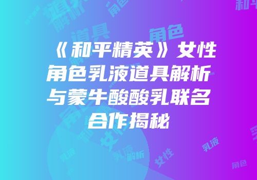 《和平精英》女性角色乳液道具解析与蒙牛酸酸乳联名合作揭秘