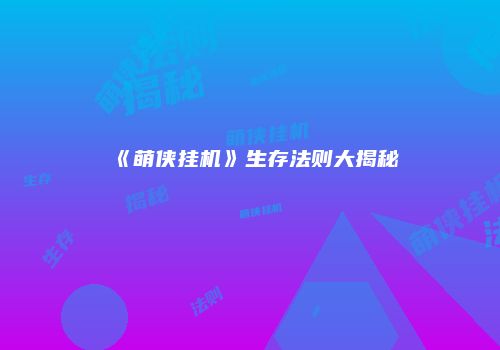 《萌侠挂机》生存法则大揭秘