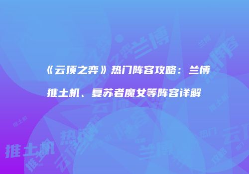 《云顶之弈》热门阵容攻略：兰博推土机、复苏者魔女等阵容详解