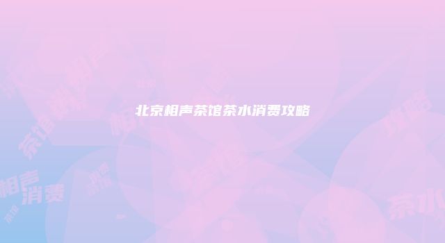 北京相声茶馆茶水消费攻略