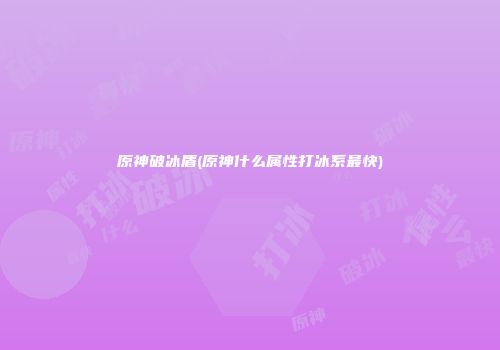 原神破冰盾(原神什么属性打冰系最快)