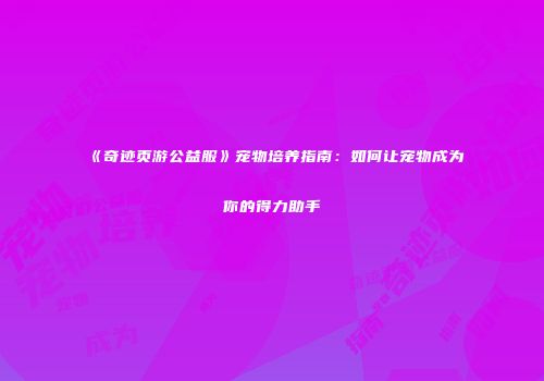 《奇迹页游公益服》宠物培养指南：如何让宠物成为你的得力助手