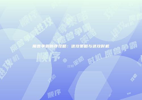 魔兽争霸顺序攻略：进攻策略与进攻时机