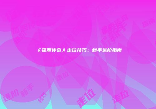 《孤胆传奇》走位技巧：新手进阶指南