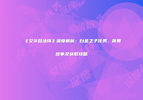 《艾尔登法环》深度解析：白金之子任务、背景故事及获取攻略